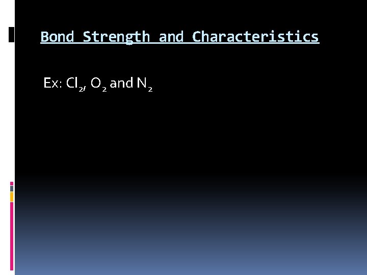 Bond Strength and Characteristics Ex: Cl 2, O 2 and N 2 