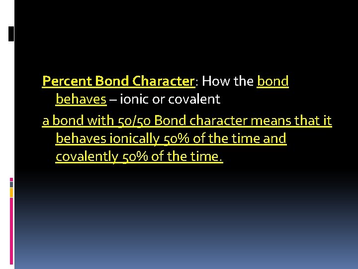 Percent Bond Character: How the bond behaves – ionic or covalent a bond with