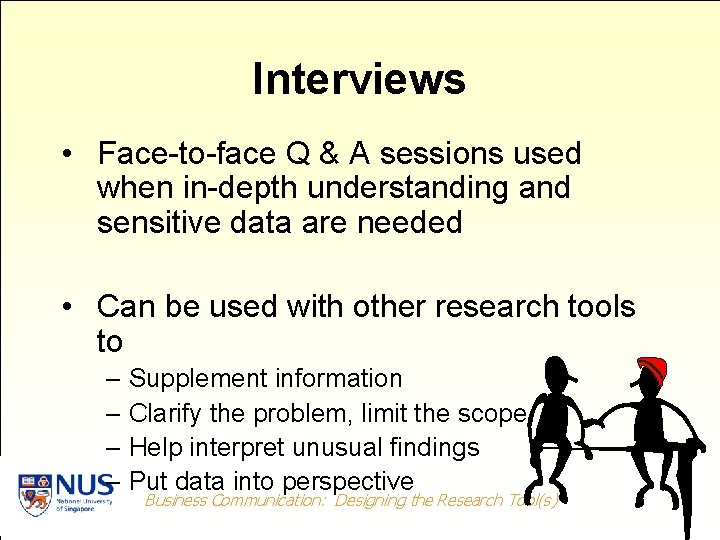 Interviews • Face-to-face Q & A sessions used when in-depth understanding and sensitive data Interviews • Face-to-face Q & A sessions used when in-depth understanding and sensitive data