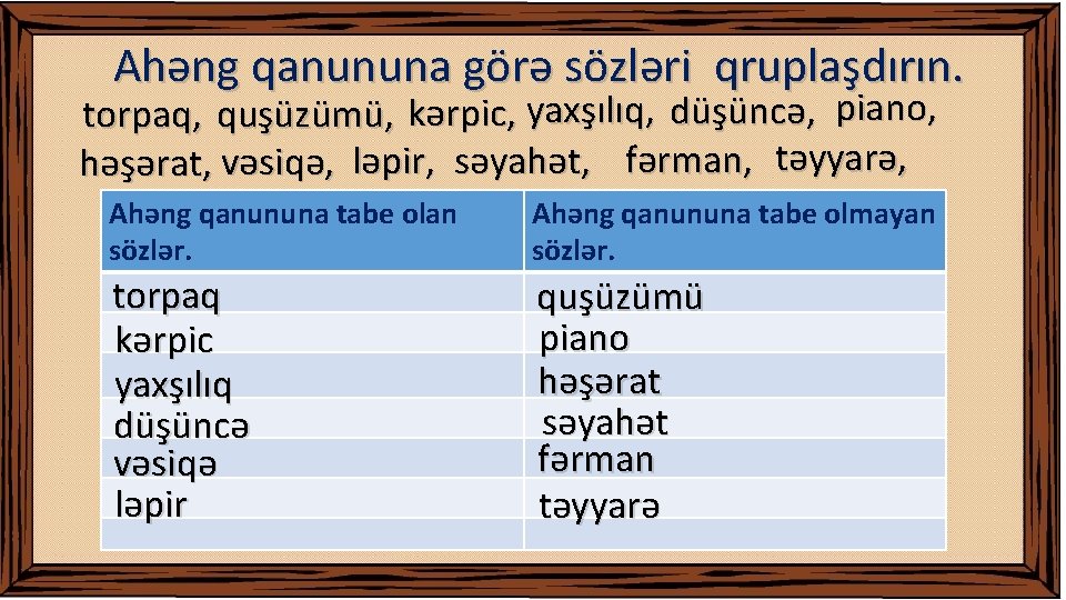 Ahəng qanununa görə sözləri qruplaşdırın. torpaq, quşüzümü, kərpic, yaxşılıq, düşüncə, piano, həşərat, vəsiqə, ləpir,