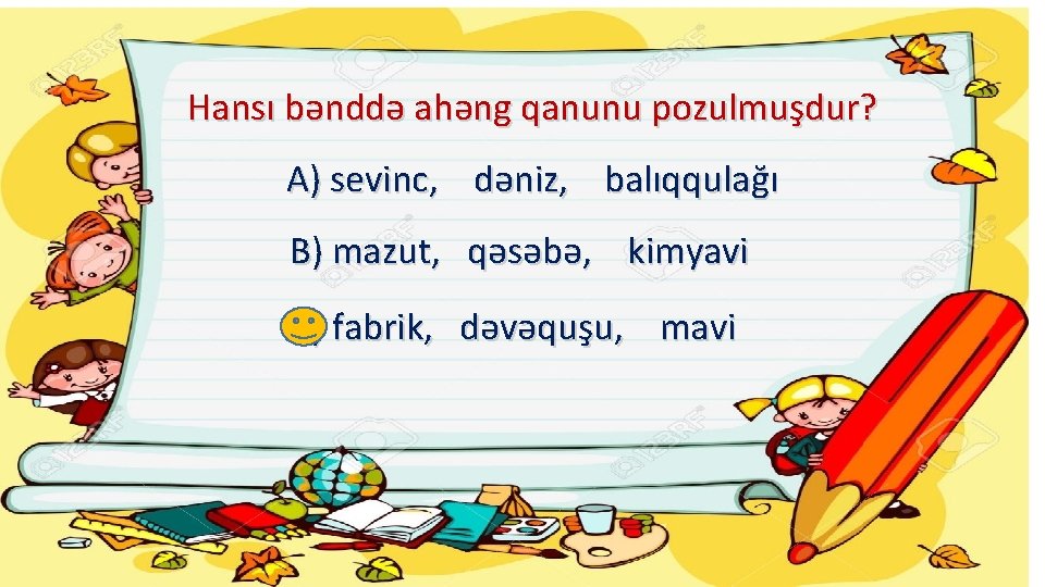 Hansı bənddə ahəng qanunu pozulmuşdur? A) sevinc, dəniz, balıqqulağı B) mazut, qəsəbə, kimyavi C)