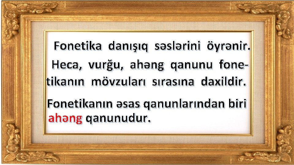 Fonetika danışıq səslərini öyrənir. Heca, vurğu, ahəng qanunu fonetikanın mövzuları sırasına daxildir. Fonetikanın əsas