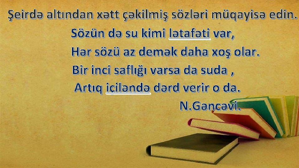 Şeirdə altından xətt çəkilmiş sözləri müqayisə edin. Sözün də su kimi lətafəti var, Hər