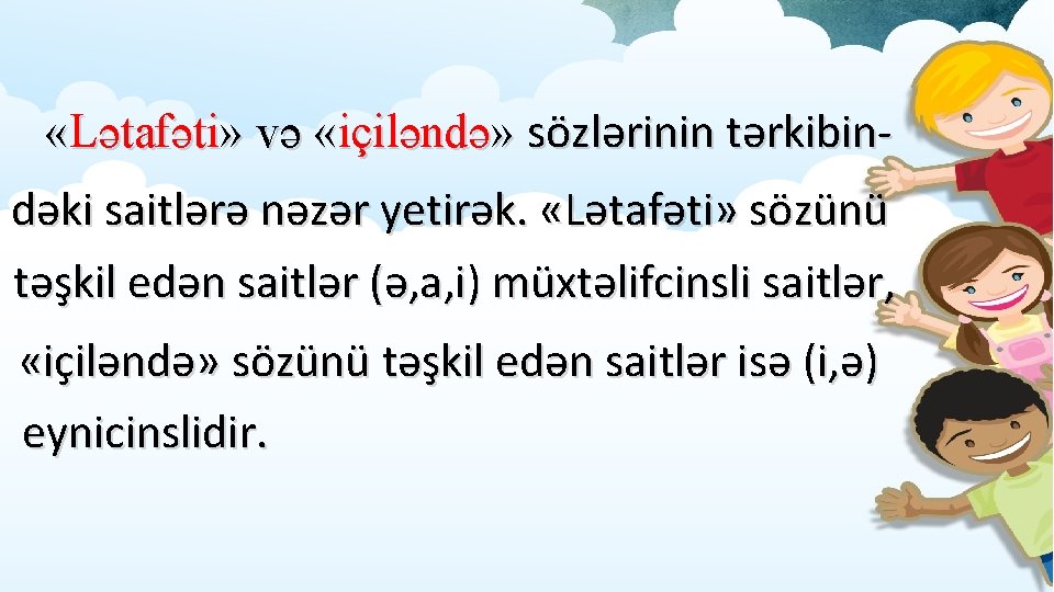 «Lətafəti» və «içiləndə» sözlərinin tərkibindəki saitlərə nəzər yetirək. «Lətafəti» sözünü təşkil edən saitlər