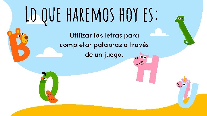 Lo que haremos hoy es: Utilizar las letras para completar palabras a través de