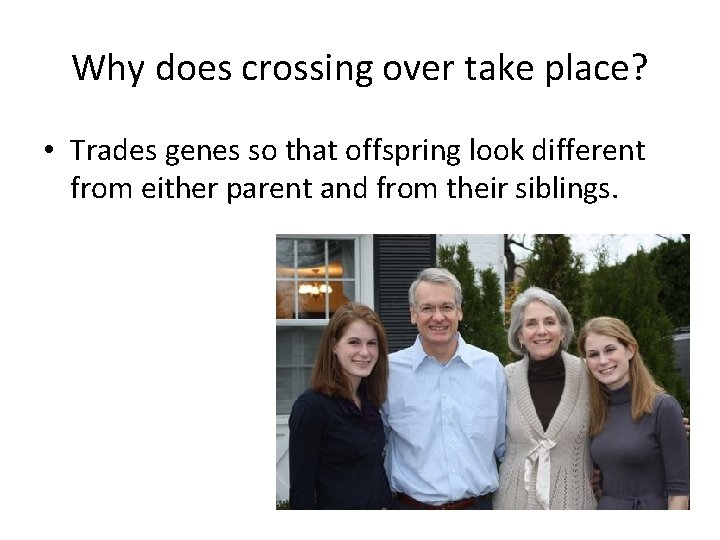 Why does crossing over take place? • Trades genes so that offspring look different