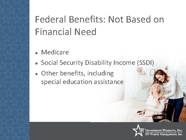 Federal Benefits: Not Based on Financial Need Medicare Social Security Disability Income (SSDI) Other