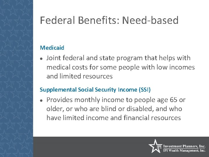 Federal Benefits: Need-based Medicaid Joint federal and state program that helps with medical costs