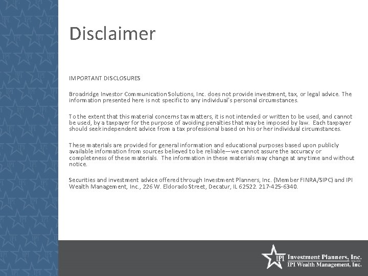 Disclaimer IMPORTANT DISCLOSURES Broadridge Investor Communication Solutions, Inc. does not provide investment, tax, or