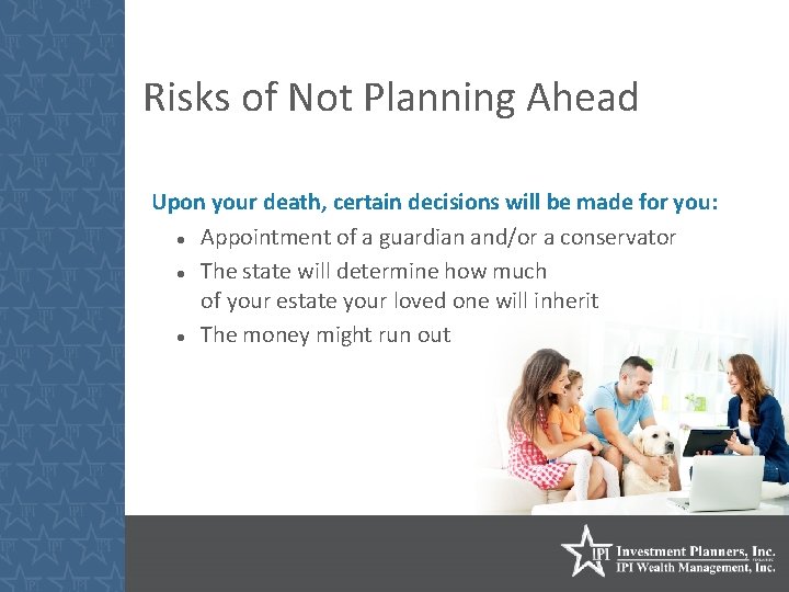 Risks of Not Planning Ahead Upon your death, certain decisions will be made for