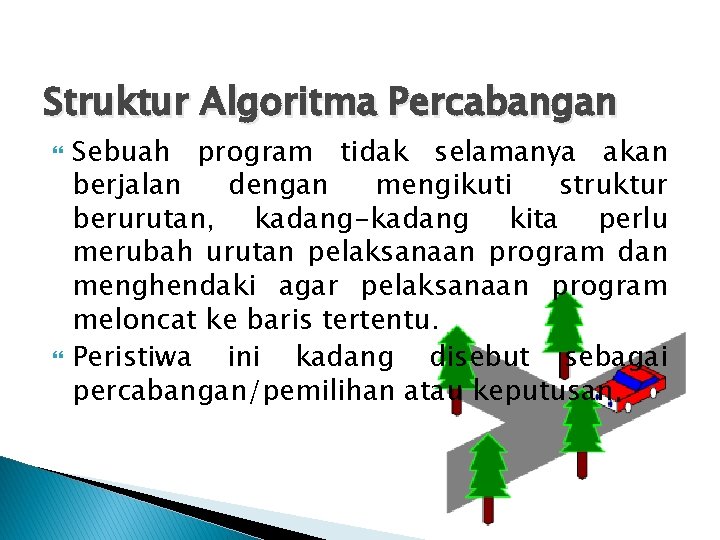 Struktur Algoritma Percabangan Sebuah program tidak selamanya akan berjalan dengan mengikuti struktur berurutan, kadang-kadang