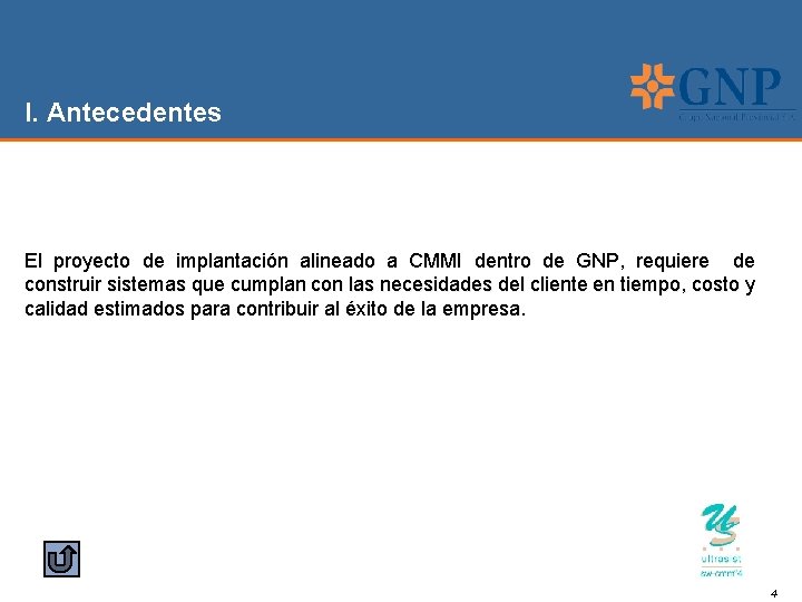 I. Antecedentes El proyecto de implantación alineado a CMMI dentro de GNP, requiere de