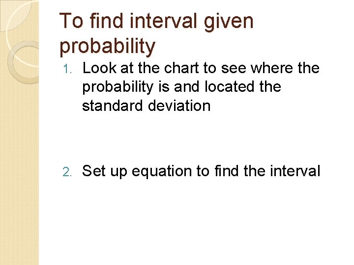 To find interval given probability 1. Look at the chart to see where the