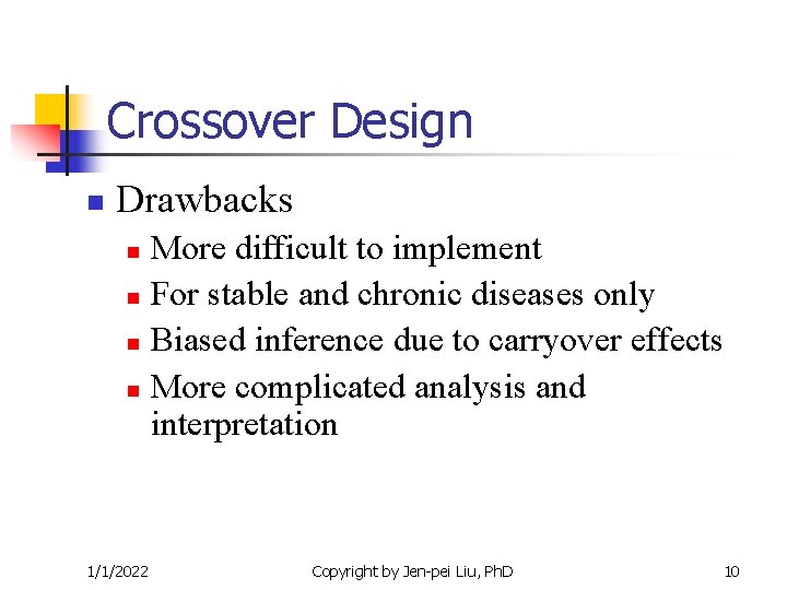 Crossover Design n Drawbacks More difficult to implement n For stable and chronic diseases Crossover Design n Drawbacks More difficult to implement n For stable and chronic diseases