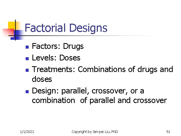 Factorial Designs n n Factors: Drugs Levels: Doses Treatments: Combinations of drugs and doses Factorial Designs n n Factors: Drugs Levels: Doses Treatments: Combinations of drugs and doses