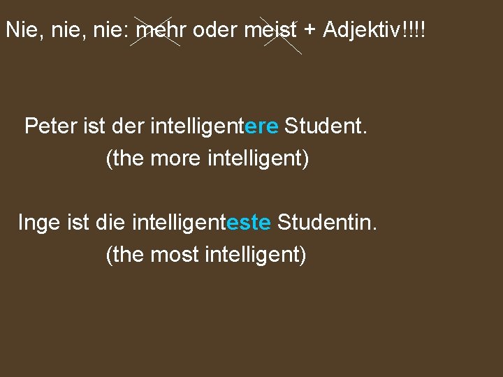 Nie, nie: mehr oder meist + Adjektiv!!!! Peter ist der intelligentere Student. (the more