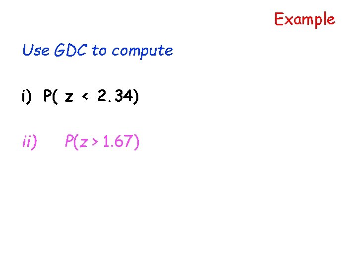 Example Use GDC to compute i) P( z < 2. 34) ii) P(z > Example Use GDC to compute i) P( z < 2. 34) ii) P(z >