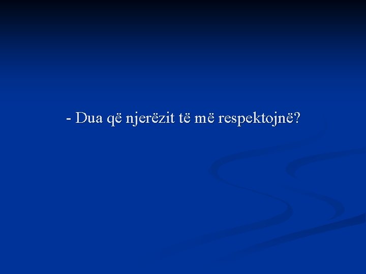 - Dua që njerëzit të më respektojnë? 