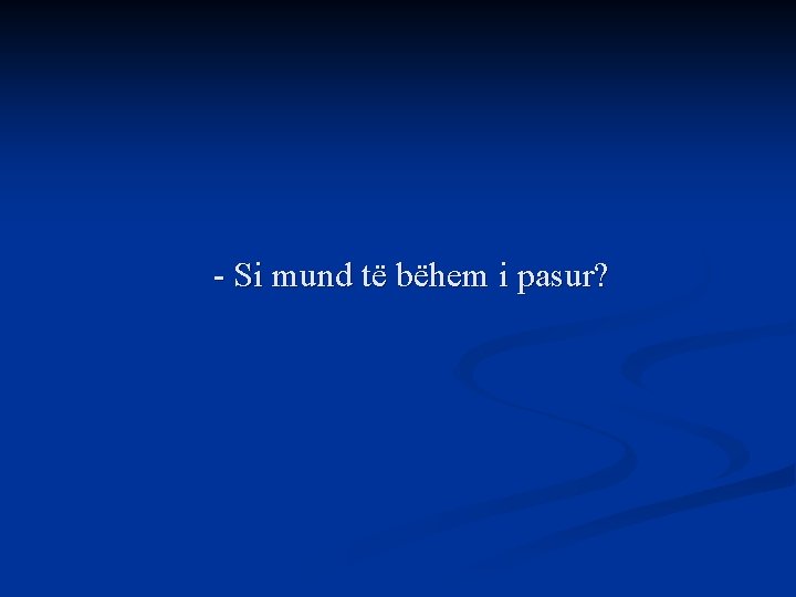 - Si mund të bëhem i pasur? 