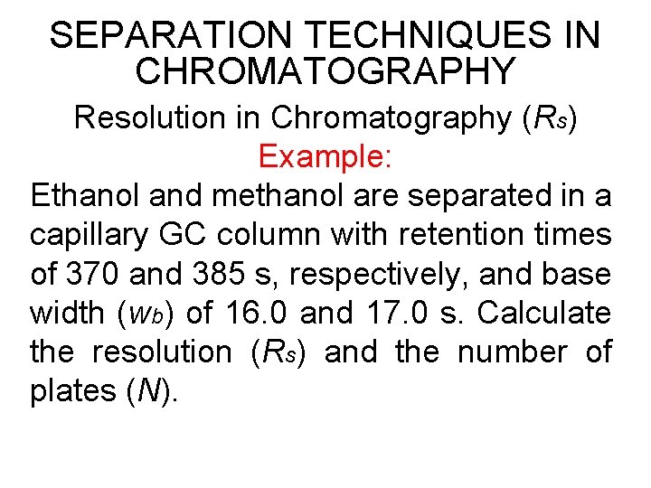 SEPARATION TECHNIQUES IN CHROMATOGRAPHY Resolution in Chromatography (Rs) Example: Ethanol and methanol are separated