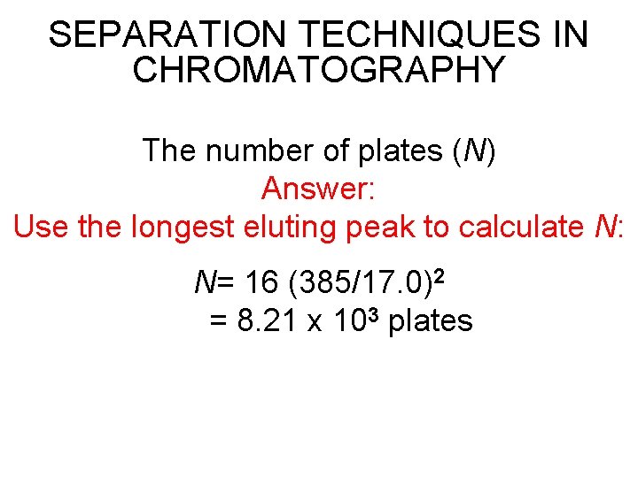 SEPARATION TECHNIQUES IN CHROMATOGRAPHY The number of plates (N) Answer: Use the longest eluting