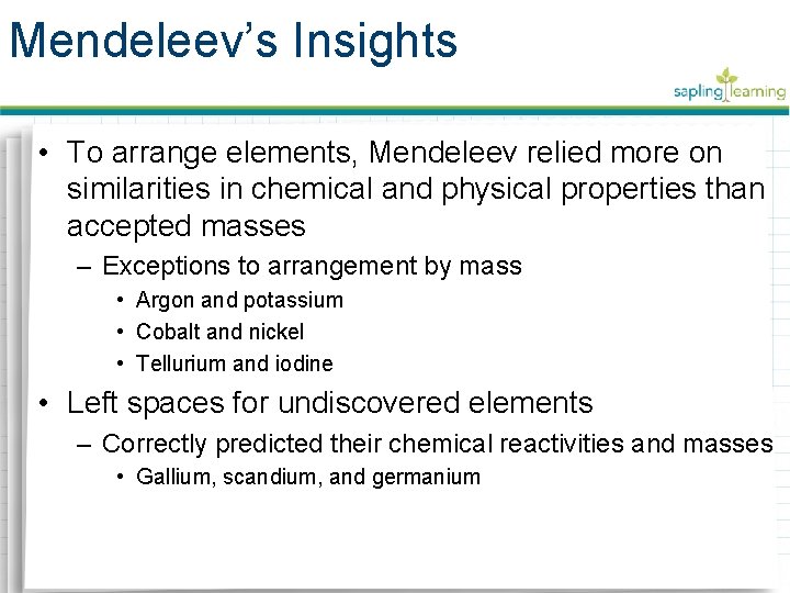 Mendeleev’s Insights • To arrange elements, Mendeleev relied more on similarities in chemical and