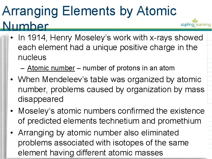 Arranging Elements by Atomic Number • In 1914, Henry Moseley’s work with x-rays showed