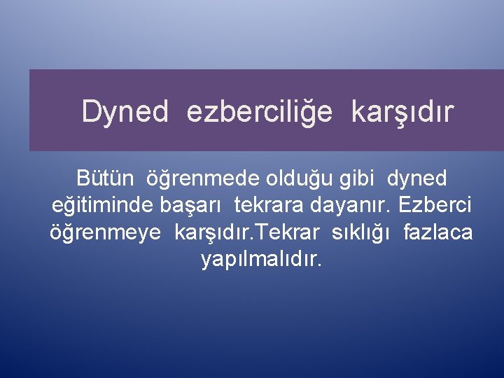 Dyned ezberciliğe karşıdır Bütün öğrenmede olduğu gibi dyned eğitiminde başarı tekrara dayanır. Ezberci öğrenmeye