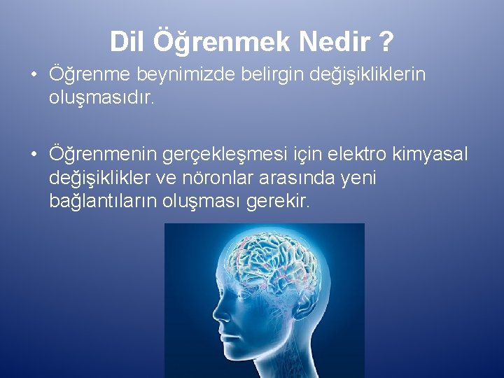 Dil Öğrenmek Nedir ? • Öğrenme beynimizde belirgin değişikliklerin oluşmasıdır. • Öğrenmenin gerçekleşmesi için