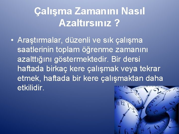 Çalışma Zamanını Nasıl Azaltırsınız ? • Araştırmalar, düzenli ve sık çalışma saatlerinin toplam öğrenme