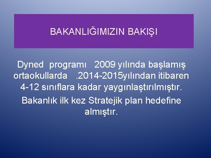 BAKANLIĞIMIZIN BAKIŞI Dyned programı 2009 yılında başlamış ortaokullarda. 2014 -2015 yılından itibaren 4 -12