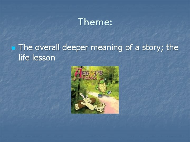 Theme: n The overall deeper meaning of a story; the life lesson 