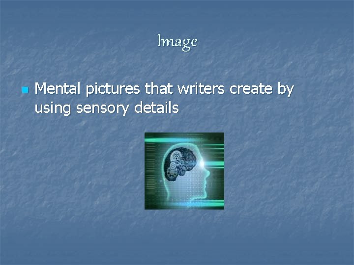 Image n Mental pictures that writers create by using sensory details 