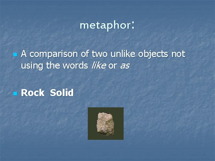 metaphor: n n A comparison of two unlike objects not using the words like