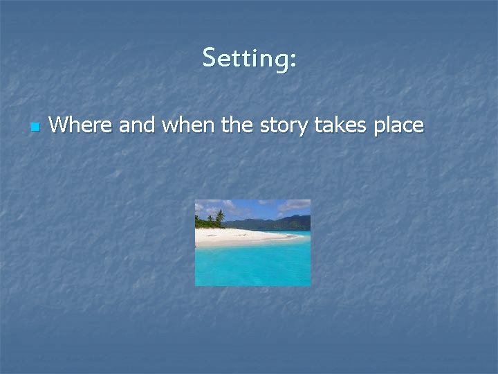 Setting: n Where and when the story takes place 