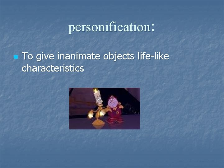 personification: n To give inanimate objects life-like characteristics 