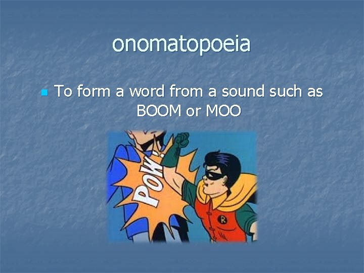 onomatopoeia n To form a word from a sound such as BOOM or MOO