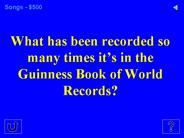 Songs - $500 What has been recorded so many times it’s in the Guinness