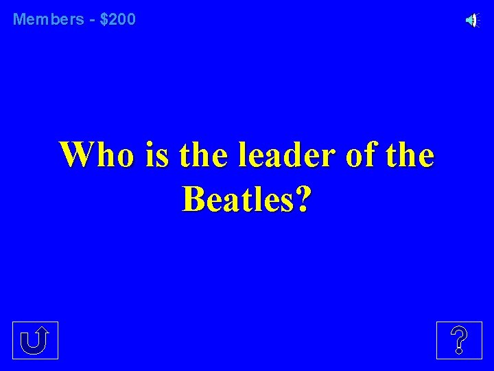 Members - $200 Who is the leader of the Beatles? 