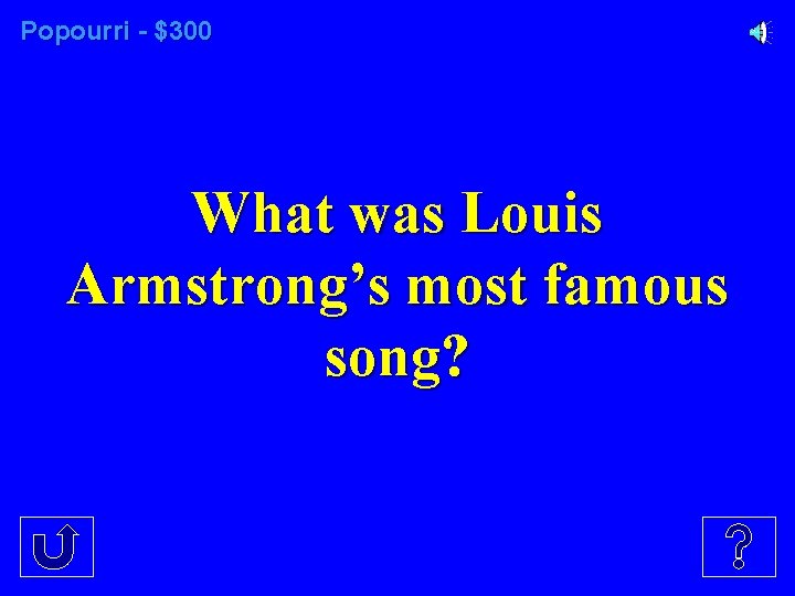 Popourri - $300 What was Louis Armstrong’s most famous song? 