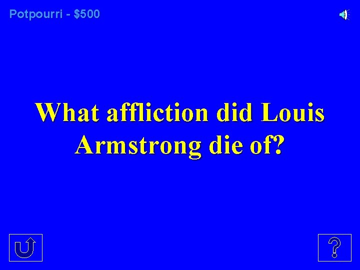 Potpourri - $500 What affliction did Louis Armstrong die of? 