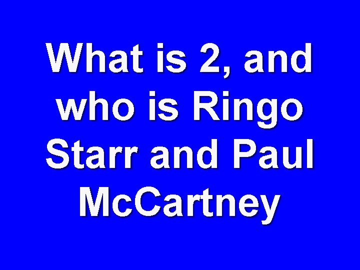 What is 2, and who is Ringo Starr and Paul Mc. Cartney 