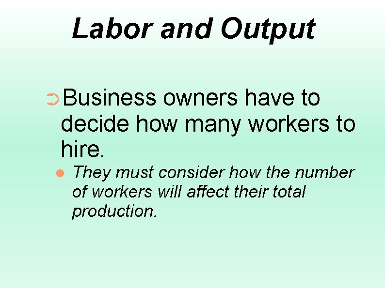 Labor and Output ➲Business owners have to decide how many workers to hire. They