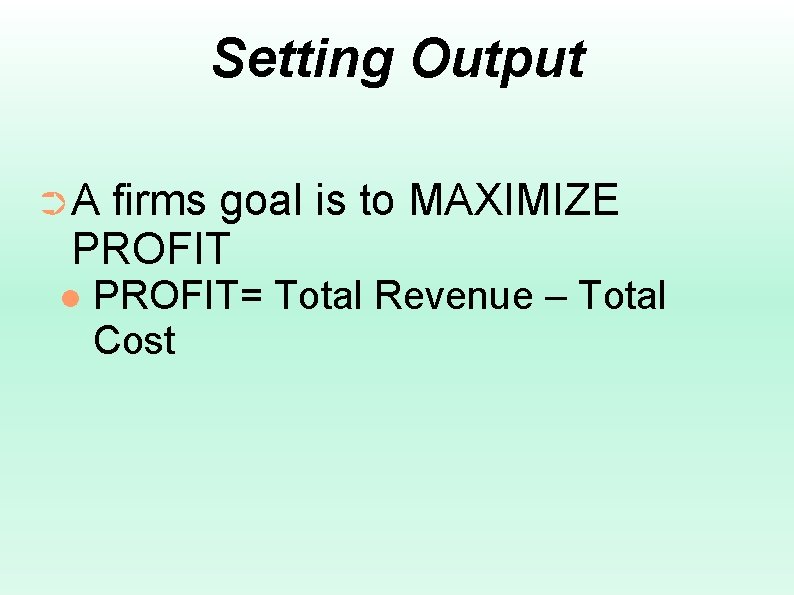 Setting Output ➲A firms goal is to MAXIMIZE PROFIT= Total Revenue – Total Cost
