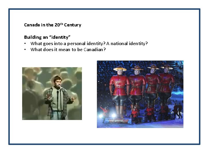 Canada in the 20 th Century Building an “identity” • What goes into a