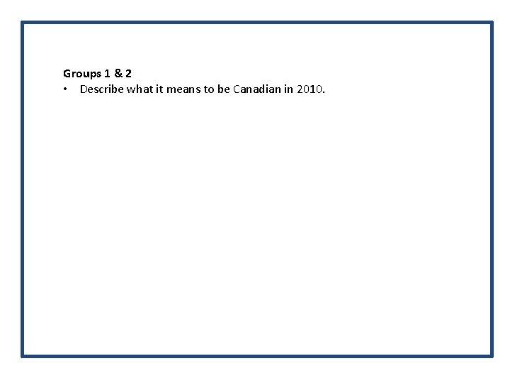 Groups 1 & 2 • Describe what it means to be Canadian in 2010.