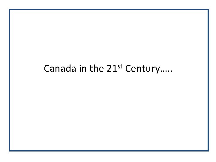 Canada in the 21 st Century…. . 