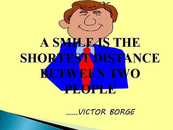 A SMILE IS THE SHORTEST DISTANCE BETWEEN TWO PEOPLE ……VICTOR BORGE 