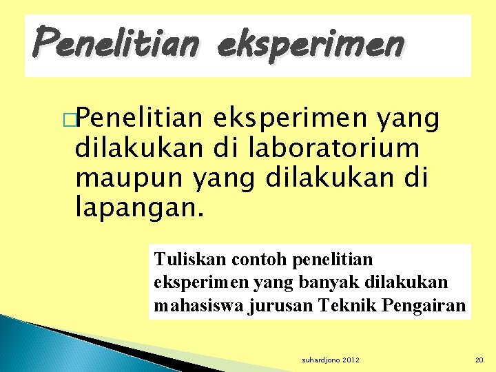 Penelitian eksperimen �Penelitian eksperimen yang dilakukan di laboratorium maupun yang dilakukan di lapangan. Tuliskan