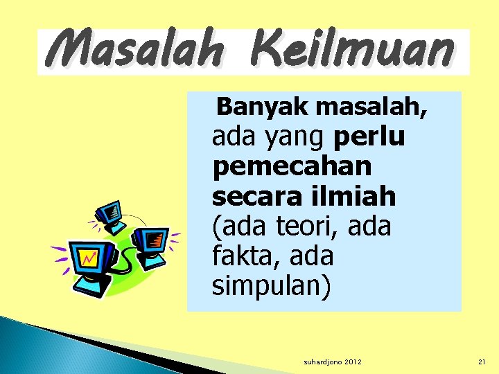 Masalah Keilmuan Banyak masalah, ada yang perlu pemecahan secara ilmiah (ada teori, ada fakta,